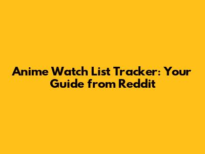 Anime Watch List Tracker: Your Guide from Reddit