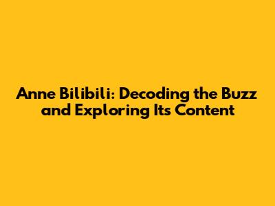 Anne Bilibili: Decoding the Buzz and Exploring Its Content