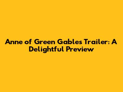 Anne of Green Gables Trailer: A Delightful Preview