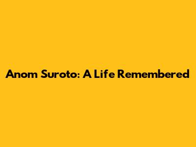 Anom Suroto: A Life Remembered