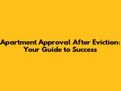 Apartment Approval After Eviction: Your Guide to Success