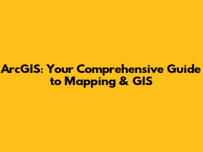 ArcGIS: Your Comprehensive Guide to Mapping & GIS