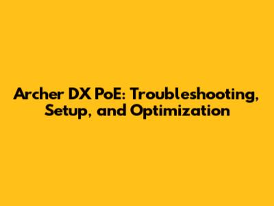Archer DX PoE: Troubleshooting, Setup, and Optimization