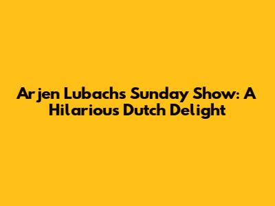 Arjen Lubach's Sunday Show: A Hilarious Dutch Delight