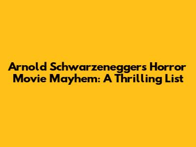 Arnold Schwarzenegger's Horror Movie Mayhem: A Thrilling List