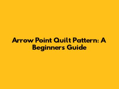Arrow Point Quilt Pattern: A Beginner's Guide