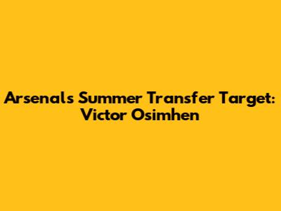 Arsenal's Summer Transfer Target: Victor Osimhen