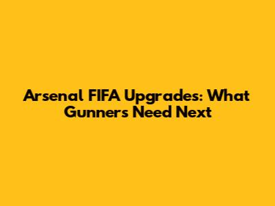 Arsenal FIFA Upgrades: What Gunners Need Next