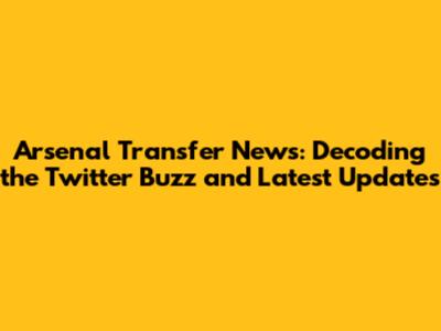 Arsenal Transfer News: Decoding the Twitter Buzz and Latest Updates