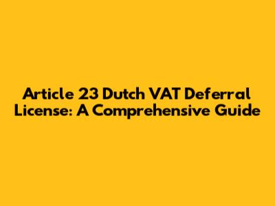 Article 23 Dutch VAT Deferral License: A Comprehensive Guide