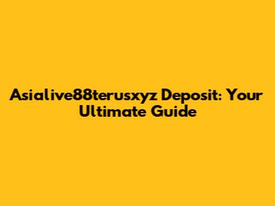Asialive88terusxyz Deposit: Your Ultimate Guide