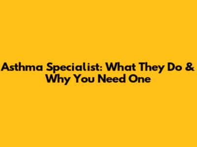 Asthma Specialist: What They Do & Why You Need One