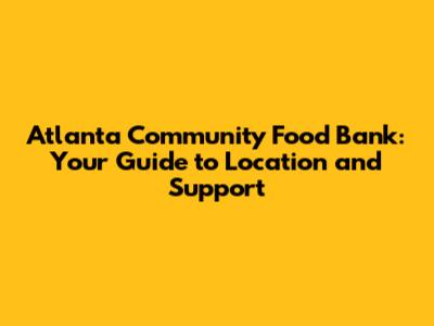 Atlanta Community Food Bank: Your Guide to Location and Support
