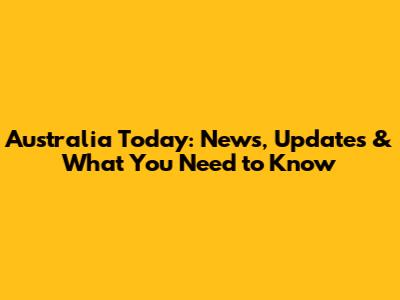 Australia Today: News, Updates & What You Need to Know