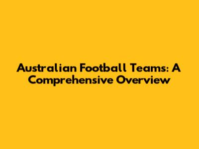 Australian Football Teams: A Comprehensive Overview