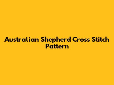 Australian Shepherd Cross Stitch Pattern