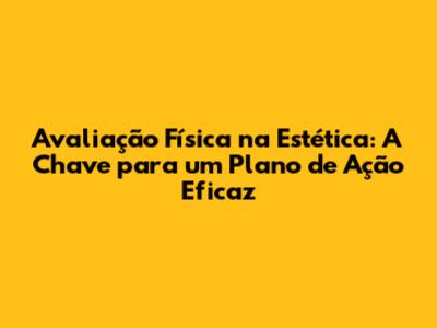 Avaliação Física na Estética: A Chave para um Plano de Ação Eficaz