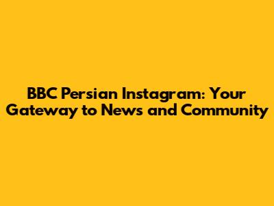 BBC Persian Instagram: Your Gateway to News and Community
