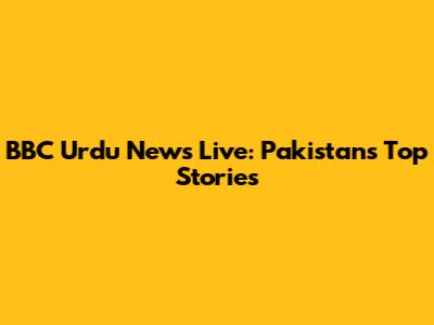 BBC Urdu News Live: Pakistan's Top Stories