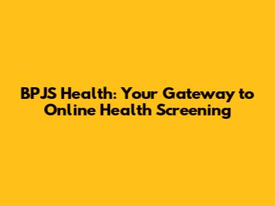 BPJS Health: Your Gateway to Online Health Screening