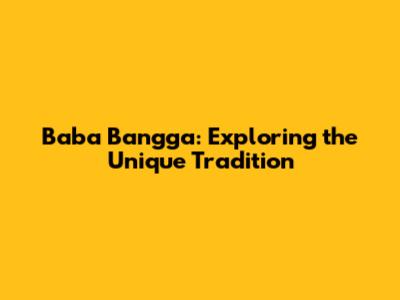 Baba Bangga: Exploring the Unique Tradition