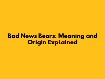 Bad News Bears: Meaning and Origin Explained