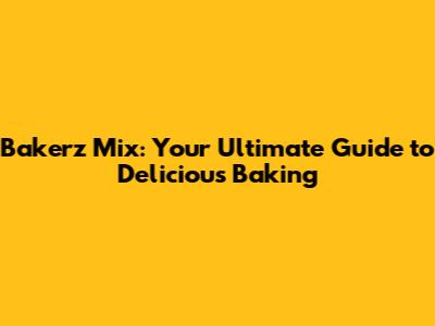 Bakerz Mix: Your Ultimate Guide to Delicious Baking