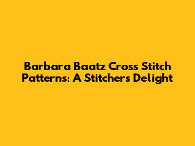 Barbara Baatz Cross Stitch Patterns: A Stitcher's Delight