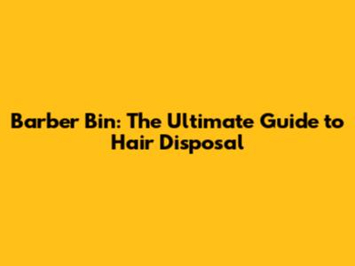 Barber Bin: The Ultimate Guide to Hair Disposal