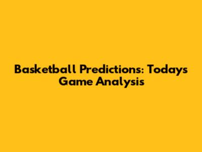 Basketball Predictions: Today's Game Analysis