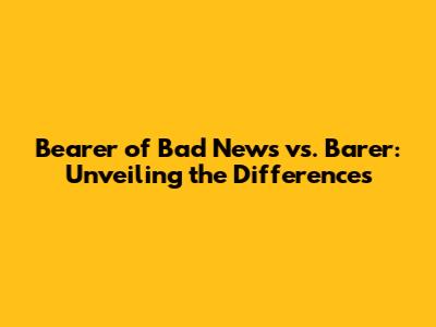 Bearer of Bad News vs. Barer: Unveiling the Differences