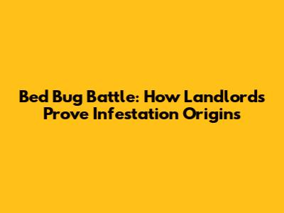 Bed Bug Battle: How Landlords Prove Infestation Origins