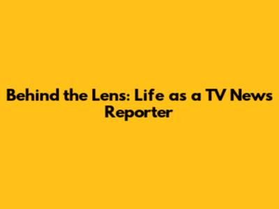 Behind the Lens: Life as a TV News Reporter