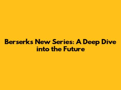 Berserk's New Series: A Deep Dive into the Future