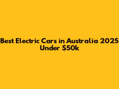 Best Electric Cars in Australia 2025 Under $50k