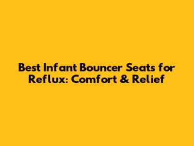 Best Infant Bouncer Seats for Reflux: Comfort & Relief