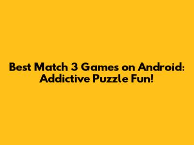 Best Match 3 Games on Android: Addictive Puzzle Fun!