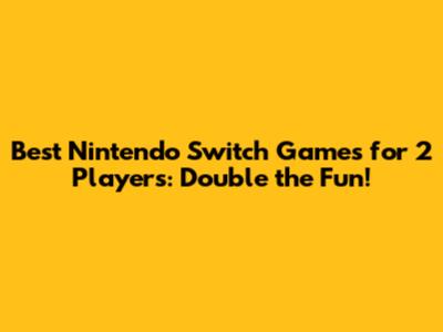 Best Nintendo Switch Games for 2 Players: Double the Fun!
