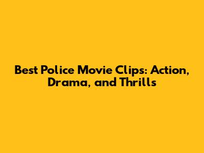 Best Police Movie Clips: Action, Drama, and Thrills