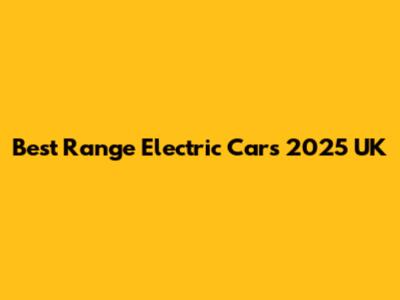 Best Range Electric Cars 2025 UK