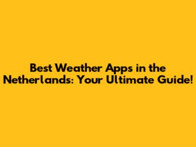Best Weather Apps in the Netherlands: Your Ultimate Guide!