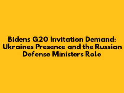 Biden's G20 Invitation Demand: Ukraine's Presence and the Russian Defense Minister's Role