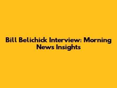 Bill Belichick Interview: Morning News Insights
