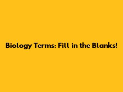 Biology Terms: Fill in the Blanks!