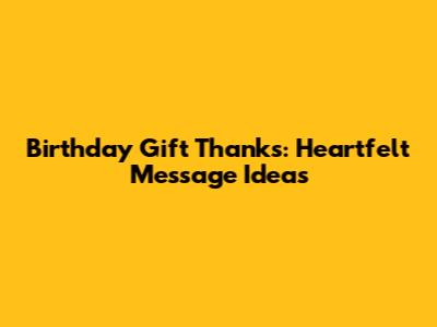 Birthday Gift Thanks: Heartfelt Message Ideas