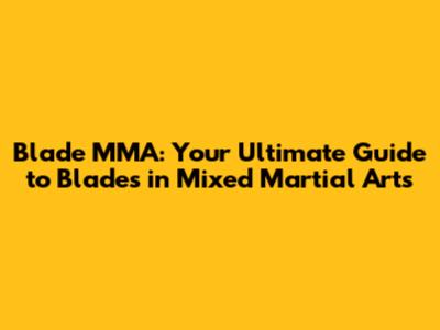 Blade MMA: Your Ultimate Guide to Blades in Mixed Martial Arts