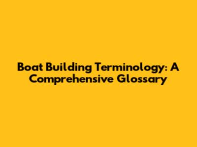 Boat Building Terminology: A Comprehensive Glossary