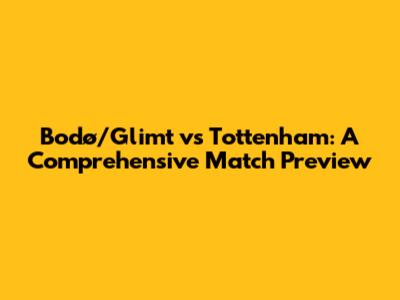 Bodø/Glimt vs Tottenham: A Comprehensive Match Preview