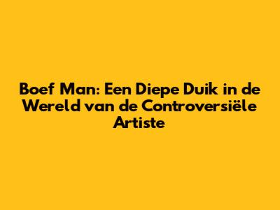 Boef Man: Een Diepe Duik in de Wereld van de Controversiële Artiste