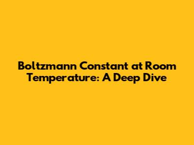 Boltzmann Constant at Room Temperature: A Deep Dive